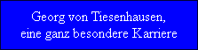 Georg von Tiesenhausen,
eine ganz besondere Karriere