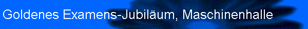 Goldenes Examens-Jubilum, Maschinenhalle