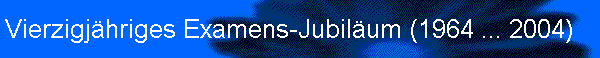Vierzigjhriges Examens-Jubilum (1964 ... 2004)