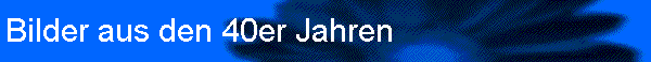 Bilder aus den 40er Jahren