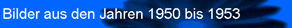 Bilder aus den Jahren 1950 bis 1953